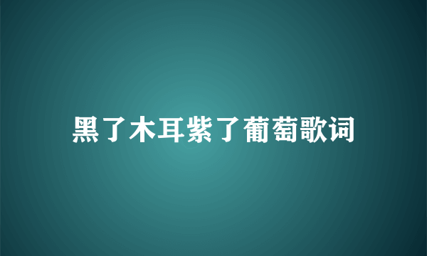 黑了木耳紫了葡萄歌词