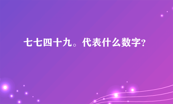 七七四十九。代表什么数字？