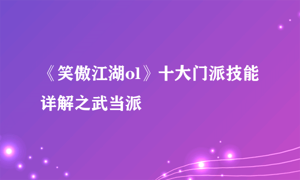 《笑傲江湖ol》十大门派技能详解之武当派