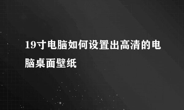 19寸电脑如何设置出高清的电脑桌面壁纸