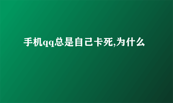 手机qq总是自己卡死,为什么