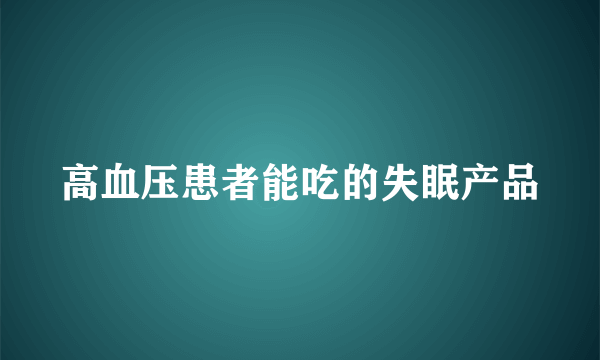 高血压患者能吃的失眠产品