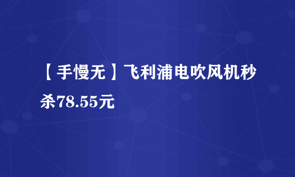 【手慢无】飞利浦电吹风机秒杀78.55元