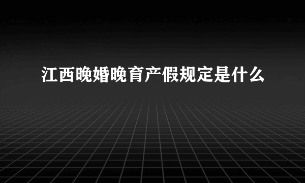 江西晚婚晚育产假规定是什么