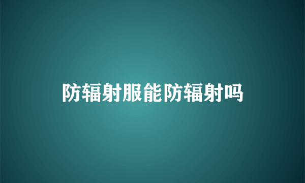 防辐射服能防辐射吗