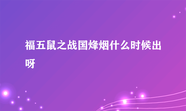 福五鼠之战国烽烟什么时候出呀