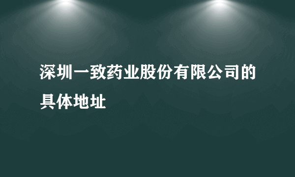 深圳一致药业股份有限公司的具体地址