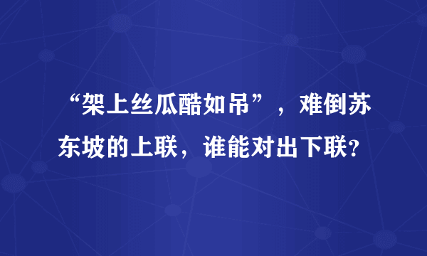 “架上丝瓜酷如吊”，难倒苏东坡的上联，谁能对出下联？