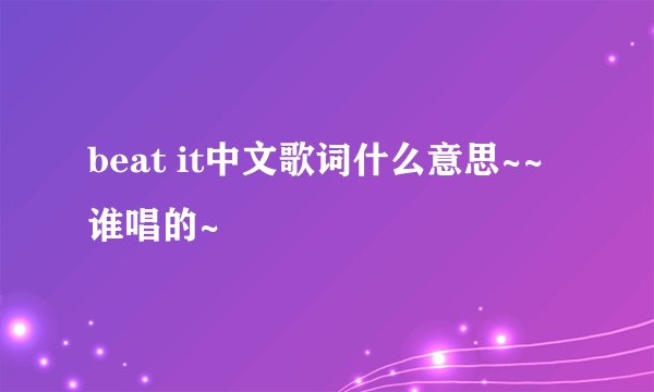 beat it中文歌词什么意思~~谁唱的~