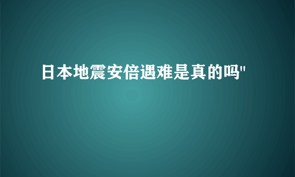 日本地震安倍遇难是真的吗