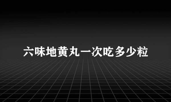 六味地黄丸一次吃多少粒