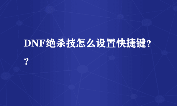 DNF绝杀技怎么设置快捷键？？