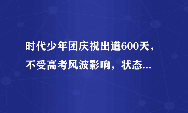 时代少年团庆祝出道600天，不受高考风波影响，状态很好 - 飞外网