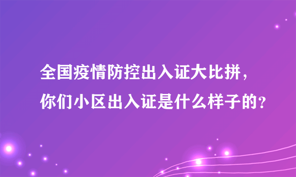 全国疫情防控出入证大比拼，你们小区出入证是什么样子的？