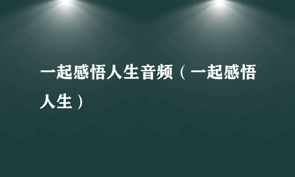 一起感悟人生音频（一起感悟人生）