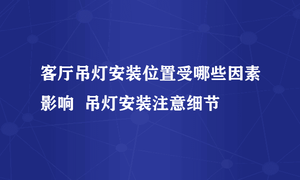 客厅吊灯安装位置受哪些因素影响  吊灯安装注意细节