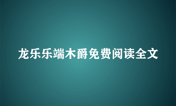 龙乐乐端木爵免费阅读全文