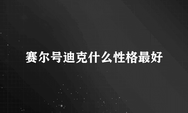 赛尔号迪克什么性格最好