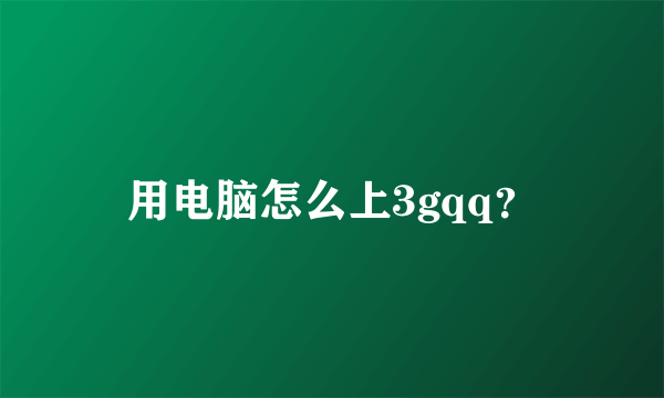 用电脑怎么上3gqq？