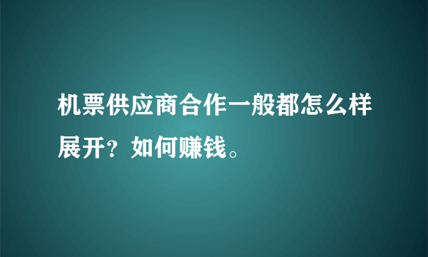 机票供应商合作一般都怎么样展开？如何赚钱。