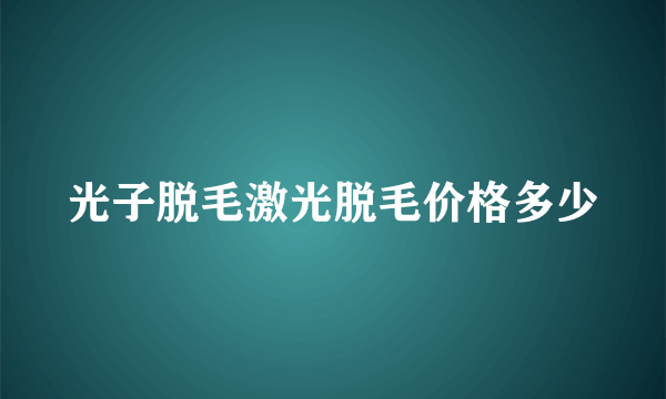 光子脱毛激光脱毛价格多少