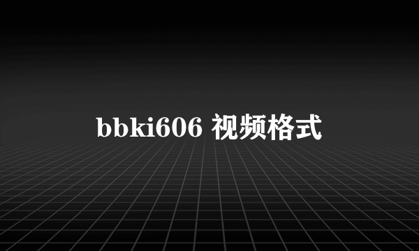 bbki606 视频格式