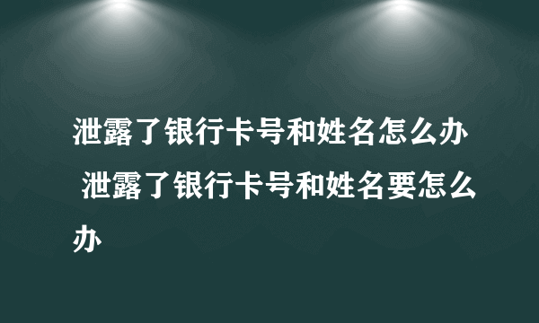 泄露了银行卡号和姓名怎么办 泄露了银行卡号和姓名要怎么办