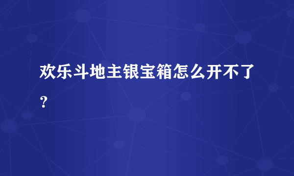 欢乐斗地主银宝箱怎么开不了？