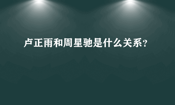 卢正雨和周星驰是什么关系？