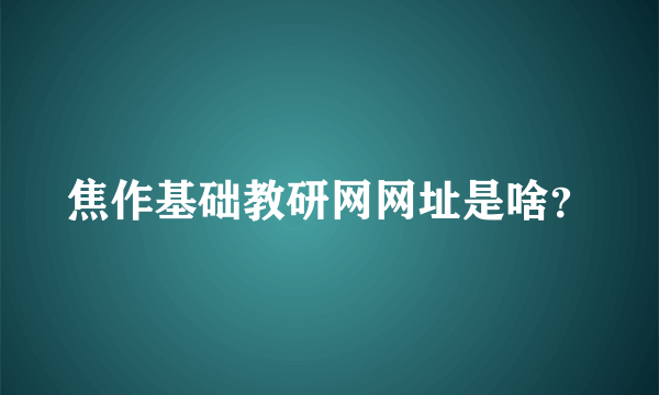 焦作基础教研网网址是啥？