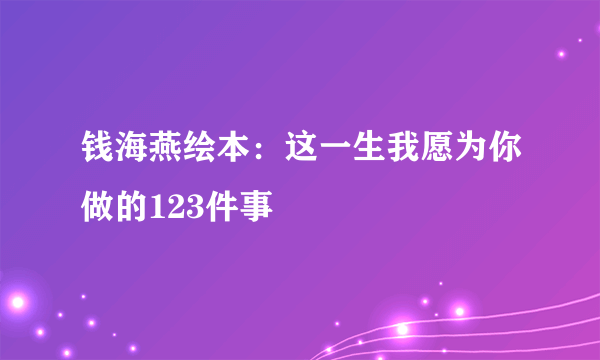 钱海燕绘本：这一生我愿为你做的123件事