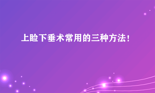 上睑下垂术常用的三种方法！