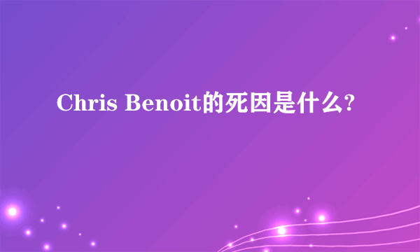 Chris Benoit的死因是什么?