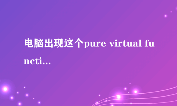 电脑出现这个pure virtual function call怎么办