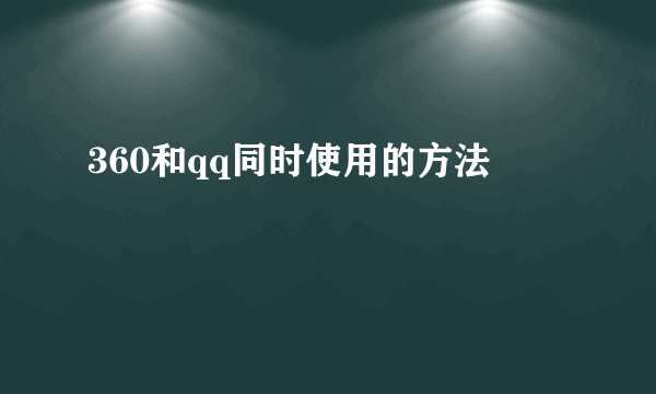 360和qq同时使用的方法