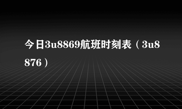 今日3u8869航班时刻表（3u8876）