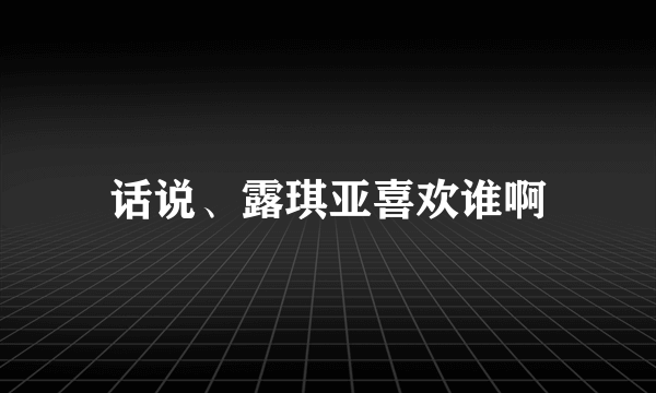 话说、露琪亚喜欢谁啊