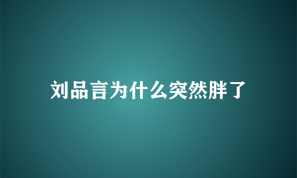 刘品言为什么突然胖了