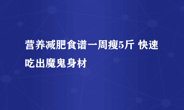 营养减肥食谱一周瘦5斤 快速吃出魔鬼身材