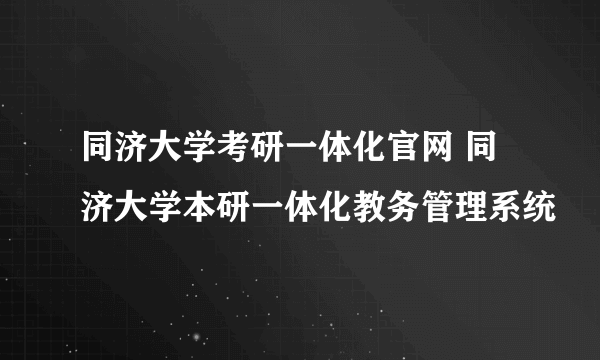 同济大学考研一体化官网 同济大学本研一体化教务管理系统