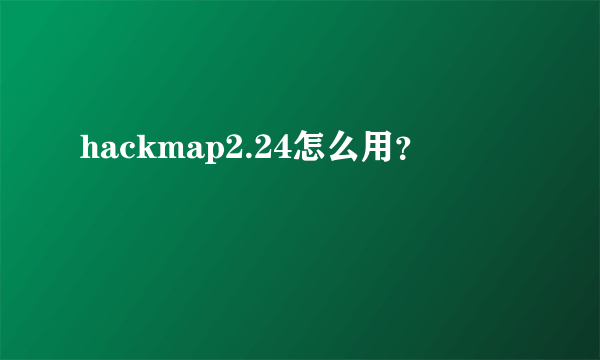 hackmap2.24怎么用？