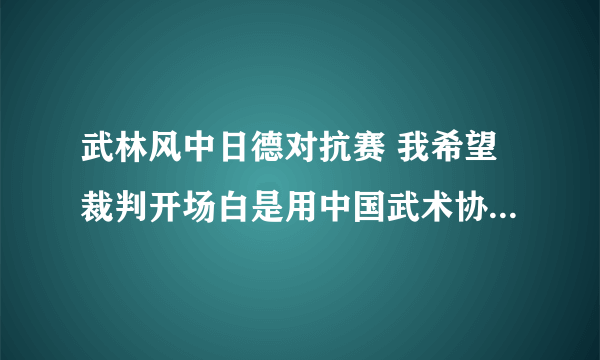 武林风中日德对抗赛 我希望裁判开场白是用中国武术协会名誉担保公平、公正。不要老是让人说比赛不公平