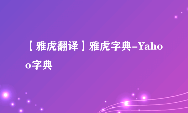 【雅虎翻译】雅虎字典-Yahoo字典