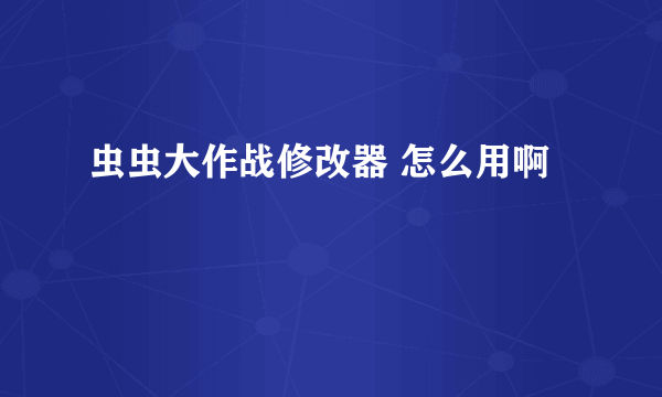 虫虫大作战修改器 怎么用啊