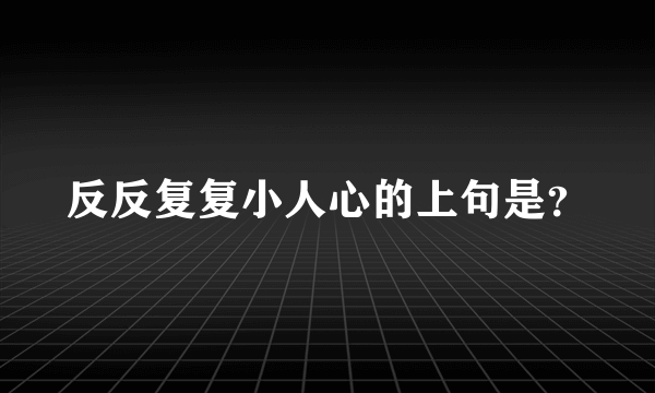 反反复复小人心的上句是？