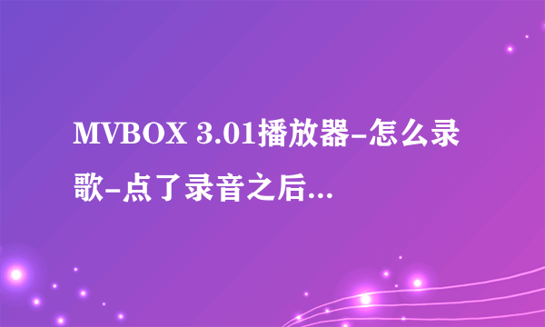 MVBOX 3.01播放器-怎么录歌-点了录音之后伴奏没有录进去的