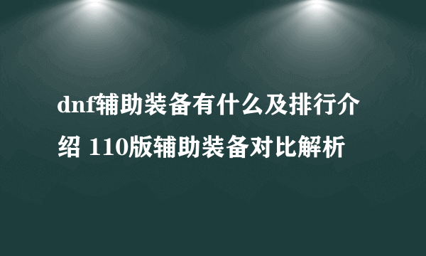 dnf辅助装备有什么及排行介绍 110版辅助装备对比解析