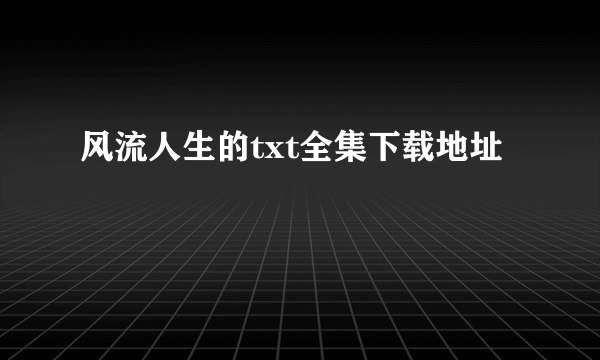 风流人生的txt全集下载地址