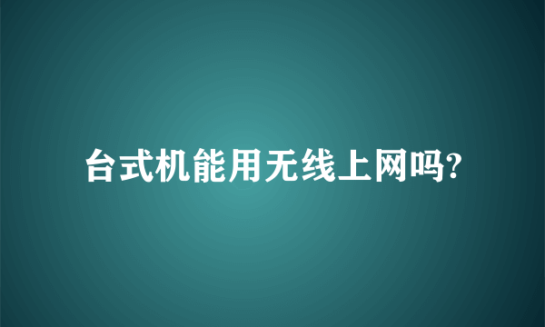 台式机能用无线上网吗?