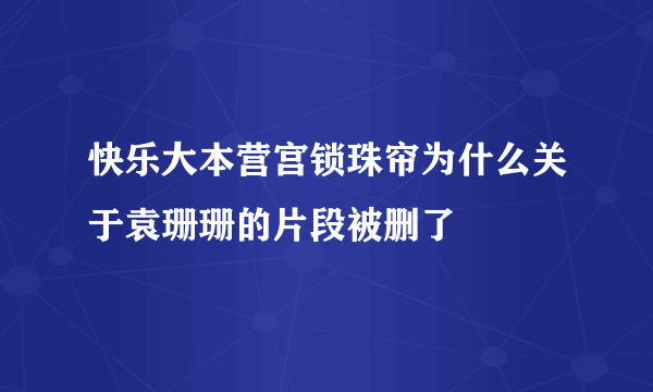 快乐大本营宫锁珠帘为什么关于袁珊珊的片段被删了